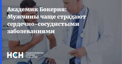 Лео Бокерия - Академик Бокерия: Мужчины чаще страдают сердечно-сосудистыми заболеваниями - nsn.fm - Россия
