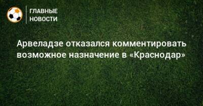 Арвеладзе отказался комментировать возможное назначение в «Краснодар»