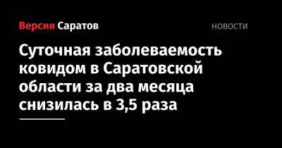 Суточная заболеваемость ковидом в Саратовской области за два месяца снизилась в 3,5 раза