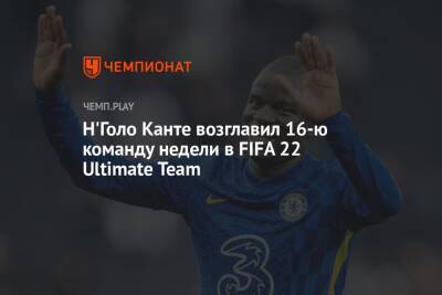 Н'Голо Канте возглавил 16-ю команду недели в FIFA 22 Ultimate Team