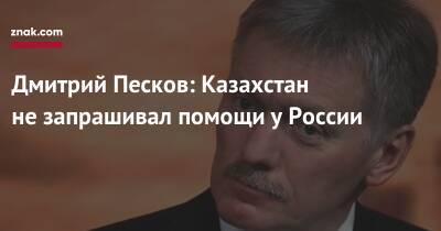 Дмитрий Песков: Казахстан не запрашивал помощи у России
