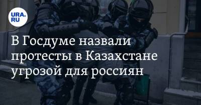 В Госдуме назвали протесты в Казахстане угрозой для россиян