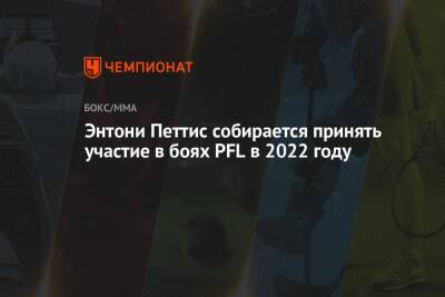 Энтони Петтис - Энтони Петтис собирается принять участие в боях PFL в 2022 году - championat.com