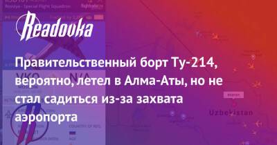 Правительственный борт Ту-214, вероятно, летел в Алма-Аты, но не стал садиться из-за захвата аэропорта