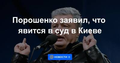 Порошенко заявил, что явится в суд в Киеве