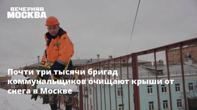 Почти три тысячи бригад коммунальщиков очищают крыши от снега в Москве - vm.ru - Москва - Москва