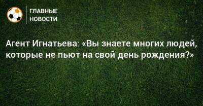 Иван Игнатьев - Агент Игнатьева: «Вы знаете многих людей, которые не пьют на свой день рождения?» - bombardir.ru - Ачинск