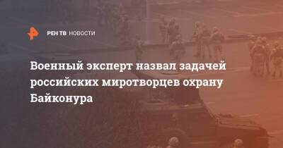 Военный эксперт назвал задачей российских миротворцев охрану Байконура