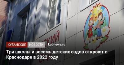 Три школы и восемь детских садов откроют в Краснодаре в 2022 году - kubnews.ru - Краснодарский край - Краснодар