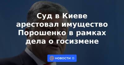 Суд в Киеве арестовал имущество Порошенко в рамках дела о госизмене