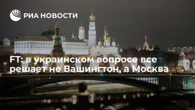 Financial Times: в украинском вопросе все решает не Вашингтон, а Москва