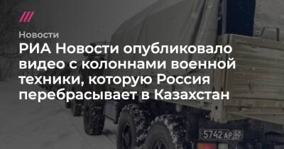 РИА Новости опубликовало видео с колоннами военной техники, которую Россия перебрасывает в Казахстан