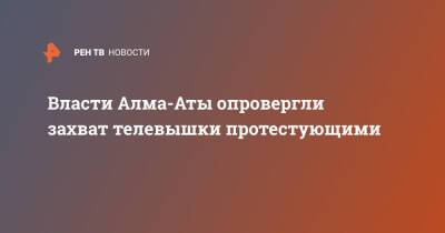 Власти Алма-Аты опровергли захват телевышки протестующими