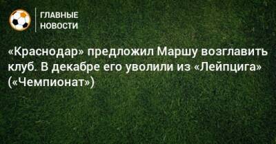 «Краснодар» предложил Маршу возглавить клуб. В декабре его уволили из «Лейпцига» («Чемпионат»)
