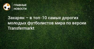 Захарян – в топ-10 самых дорогих молодых футболистов мира по версии Transfermarkt