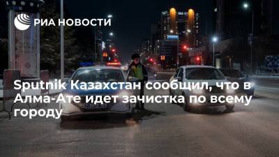 Sputnik Казахстан сообщил, что в Алма-Ате идет зачистка, сведений о погибших нет