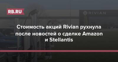 Стоимость акций Rivian рухнула после новостей о сделке Amazon и Stellantis