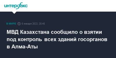МВД Казахстана сообщило о взятии под контроль всех зданий госорганов в Алма-Аты
