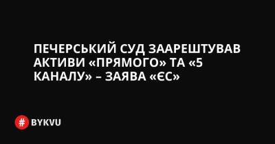 Печерський суд заарештував активи «Прямого» та «5 каналу» – заява «ЄС»