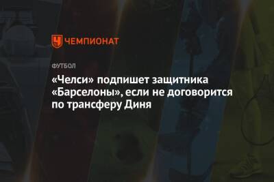 «Челси» подпишет защитника «Барселоны», если не договорится по трансферу Диня