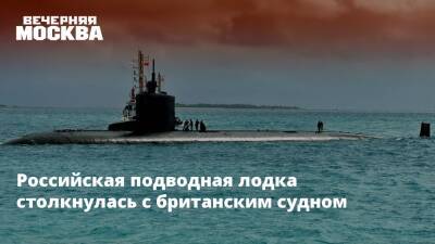 Российская подводная лодка столкнулась с британским судном