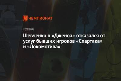 Шевченко в «Дженоа» отказался от услуг бывших игроков «Спартака» и «Локомотива»