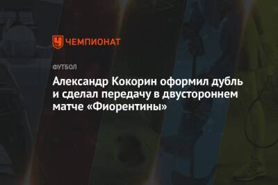 Александр Кокорин оформил дубль и сделал передачу в двустороннем матче «Фиорентины»