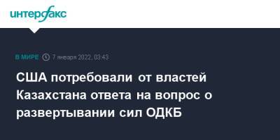 США потребовали от властей Казахстана ответа на вопрос о развертывании сил ОДКБ