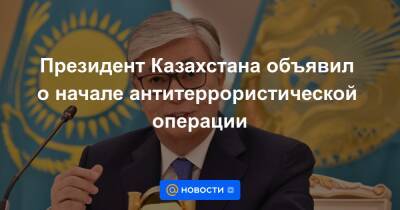Президент Казахстана объявил о начале антитеррористической операции