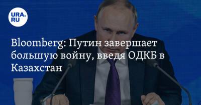 Bloomberg: Путин завершает большую войну, введя ОДКБ в Казахстан