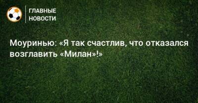 Моуринью: «Я так счастлив, что отказался возглавить «Милан»!»