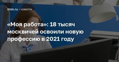 «Моя работа»: 18 тысяч москвичей освоили новую профессию в 2021 году