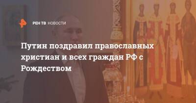 Путин поздравил православных христиан и всех граждан РФ с Рождеством