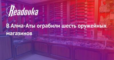 В Алма-Аты ограбили шесть оружейных магазинов