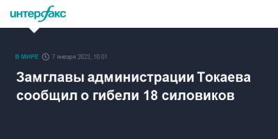 Замглавы администрации Токаева сообщил о гибели 18 силовиков