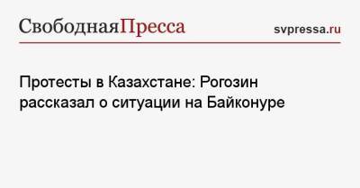 Протесты в Казахстане: Рогозин рассказал о ситуации на Байконуре