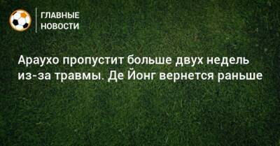 Араухо пропустит больше двух недель из-за травмы. Де Йонг вернется раньше