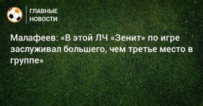 Малафеев: «В этой ЛЧ «Зенит» по игре заслуживал большего, чем третье место в группе»