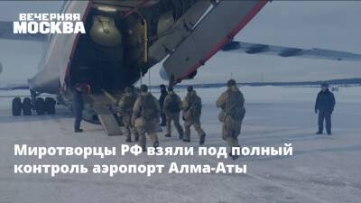 Миротворцы РФ взяли под полный контроль аэропорт Алма-Аты