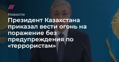 Президент Казахстана приказал вести огонь на поражение без предупреждения по «террористам»