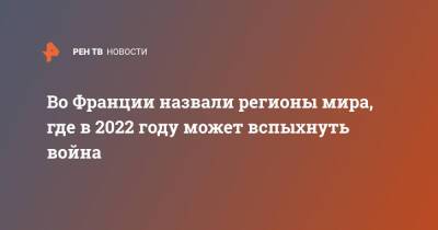 Во Франции назвали регионы мира, где в 2022 году может вспыхнуть война