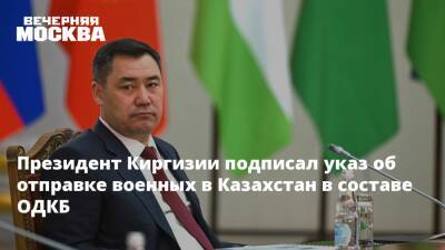 Президент Киргизии подписал указ об отправке военных в Казахстан в составе ОДКБ