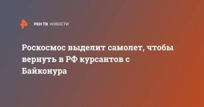 Роскосмос выделит самолет, чтобы вернуть в РФ курсантов с Байконура