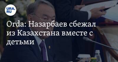 Orda: Назарбаев сбежал из Казахстана вместе с детьми