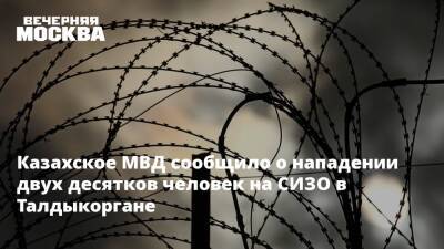 Казахское МВД сообщило о нападении двух десятков человек на СИЗО в Талдыкоргане