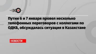 Путин 6 и 7 января провел несколько телефонных переговоров с коллегами по ОДКБ, обсуждалась ситуация в Казахстане