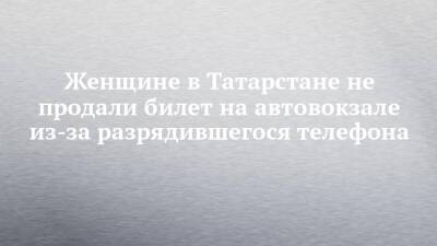 Женщине в Татарстане не продали билет на автовокзале из-за разрядившегося телефона
