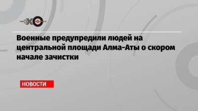 Военные предупредили людей на центральной площади Алма-Аты о скором начале зачистки