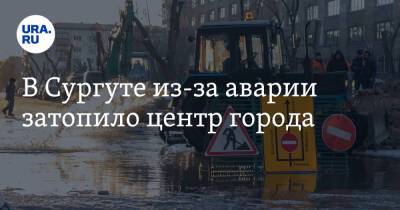 В Сургуте из-за аварии затопило центр города