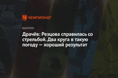 Драчёв: Резцова справилась со стрельбой. Два круга в такую погоду — хороший результат